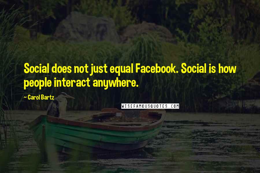 Carol Bartz Quotes: Social does not just equal Facebook. Social is how people interact anywhere.