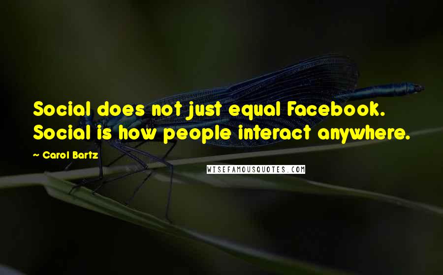 Carol Bartz Quotes: Social does not just equal Facebook. Social is how people interact anywhere.