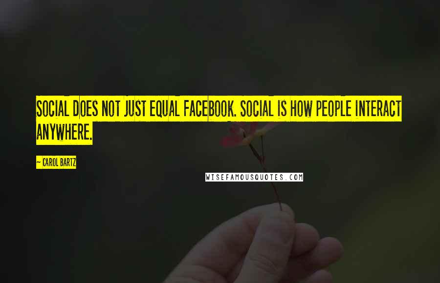 Carol Bartz Quotes: Social does not just equal Facebook. Social is how people interact anywhere.