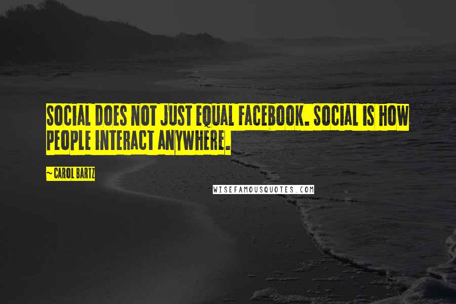 Carol Bartz Quotes: Social does not just equal Facebook. Social is how people interact anywhere.