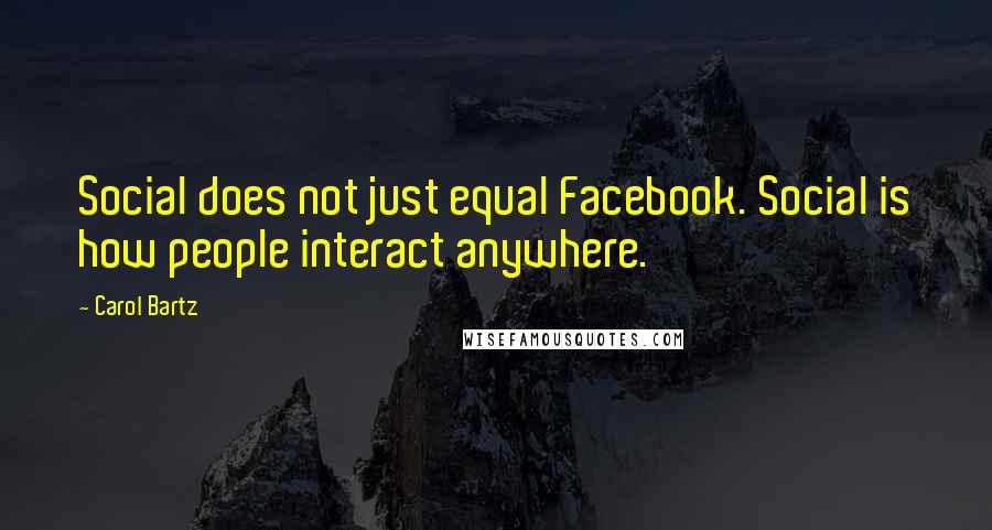 Carol Bartz Quotes: Social does not just equal Facebook. Social is how people interact anywhere.