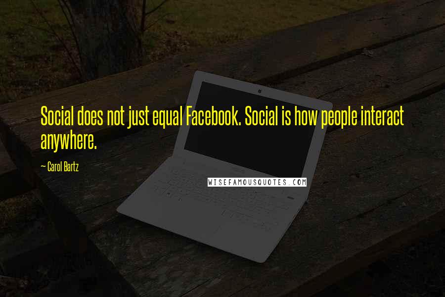 Carol Bartz Quotes: Social does not just equal Facebook. Social is how people interact anywhere.