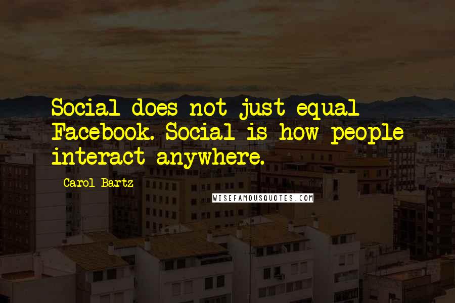 Carol Bartz Quotes: Social does not just equal Facebook. Social is how people interact anywhere.