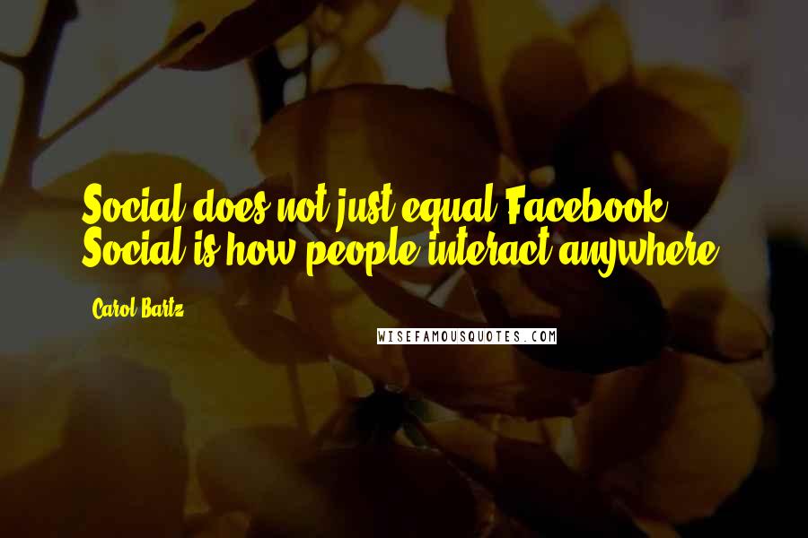 Carol Bartz Quotes: Social does not just equal Facebook. Social is how people interact anywhere.