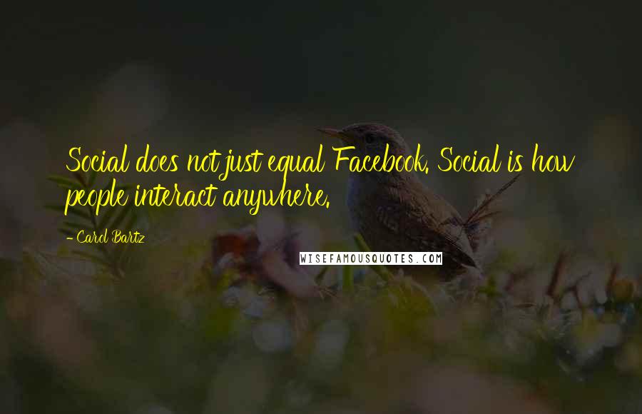 Carol Bartz Quotes: Social does not just equal Facebook. Social is how people interact anywhere.