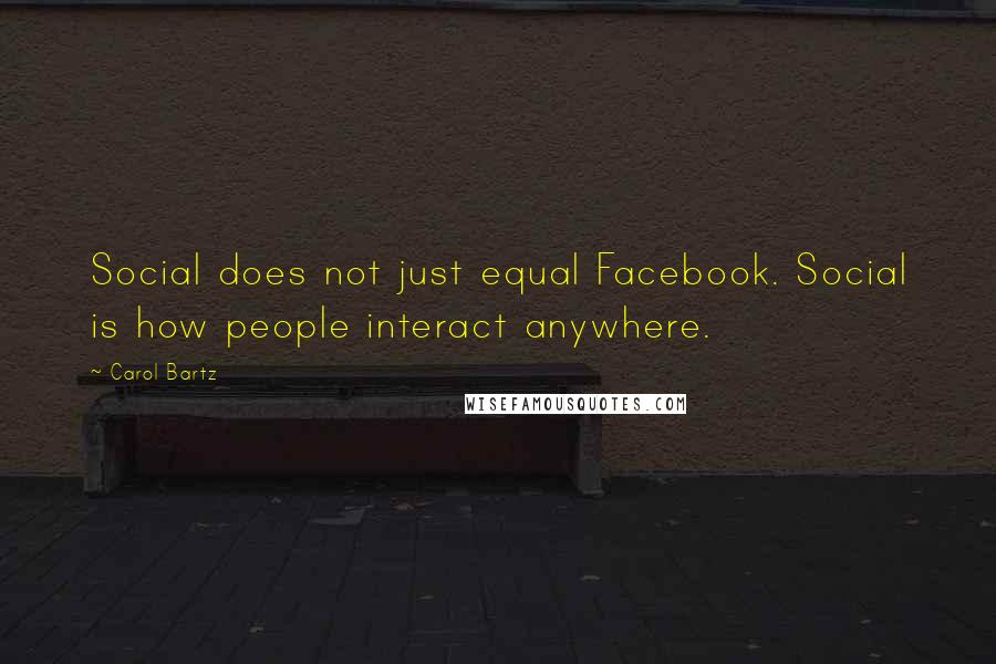 Carol Bartz Quotes: Social does not just equal Facebook. Social is how people interact anywhere.