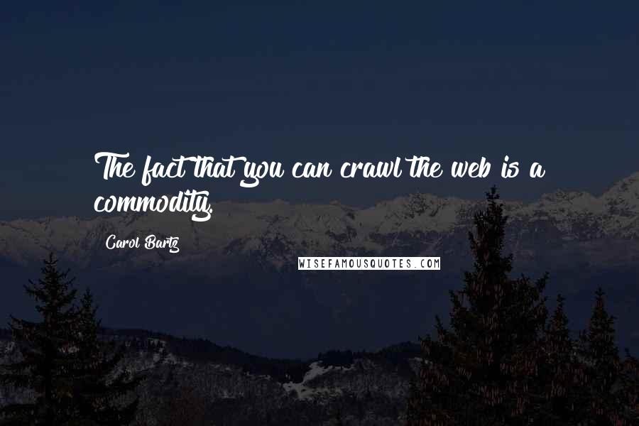 Carol Bartz Quotes: The fact that you can crawl the web is a commodity.