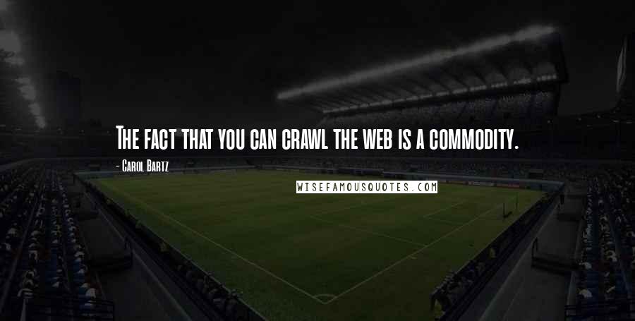 Carol Bartz Quotes: The fact that you can crawl the web is a commodity.