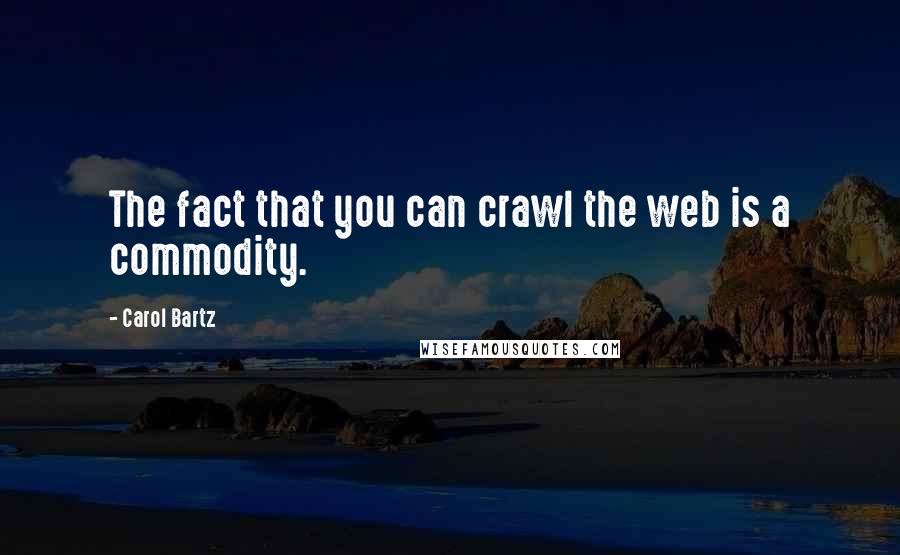 Carol Bartz Quotes: The fact that you can crawl the web is a commodity.