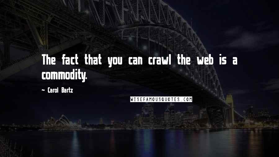 Carol Bartz Quotes: The fact that you can crawl the web is a commodity.