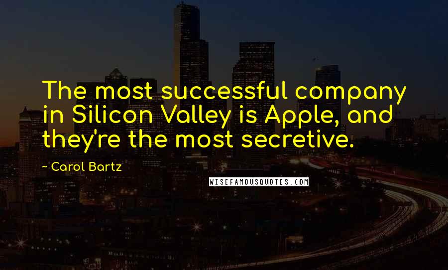 Carol Bartz Quotes: The most successful company in Silicon Valley is Apple, and they're the most secretive.