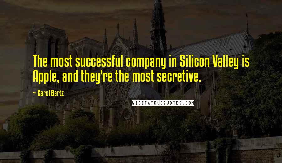 Carol Bartz Quotes: The most successful company in Silicon Valley is Apple, and they're the most secretive.