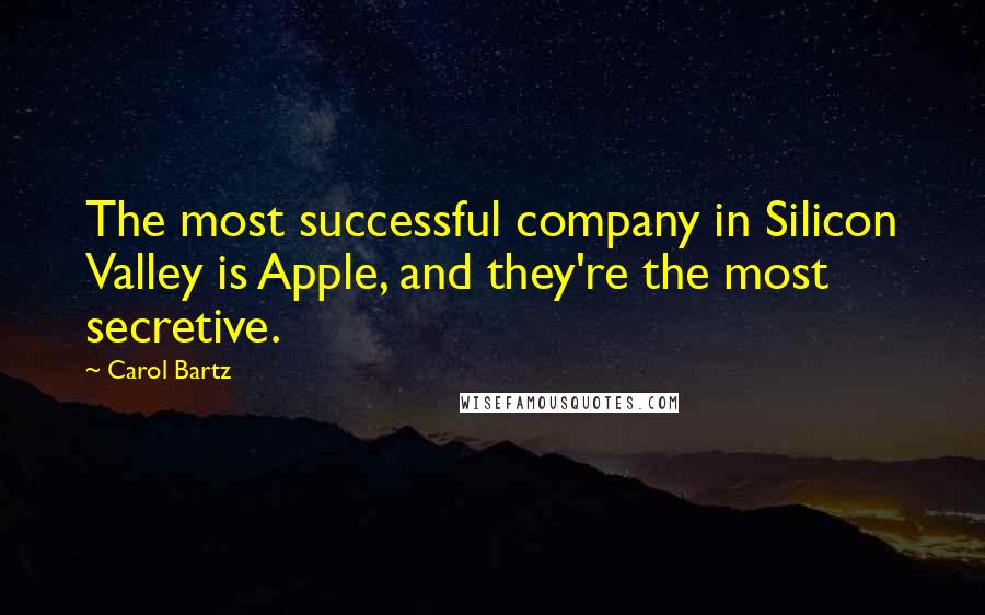 Carol Bartz Quotes: The most successful company in Silicon Valley is Apple, and they're the most secretive.