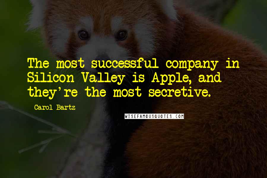 Carol Bartz Quotes: The most successful company in Silicon Valley is Apple, and they're the most secretive.