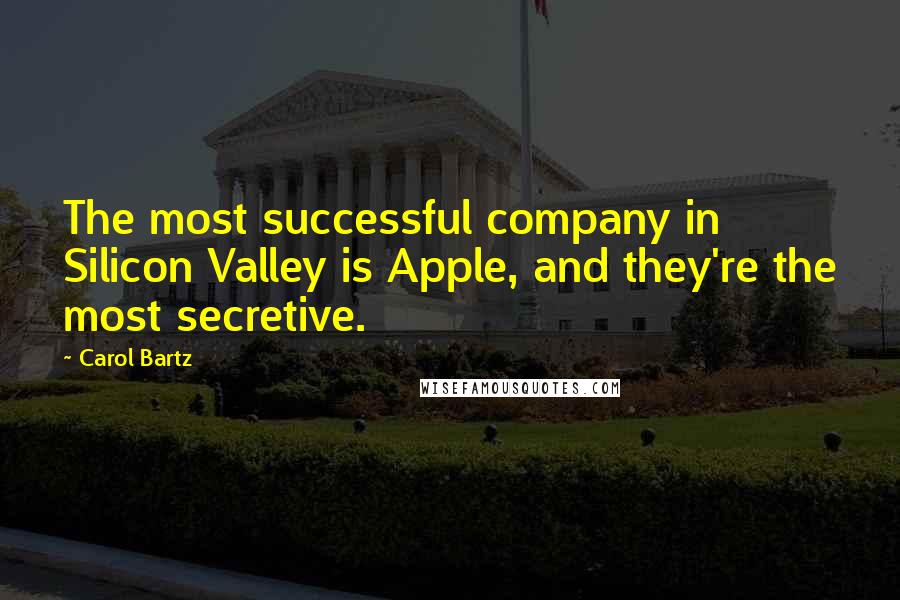 Carol Bartz Quotes: The most successful company in Silicon Valley is Apple, and they're the most secretive.