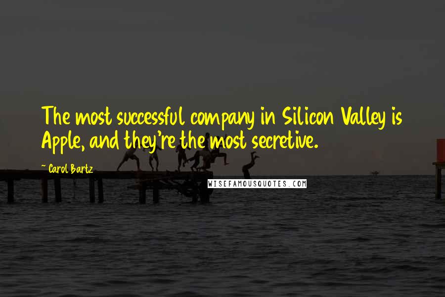 Carol Bartz Quotes: The most successful company in Silicon Valley is Apple, and they're the most secretive.