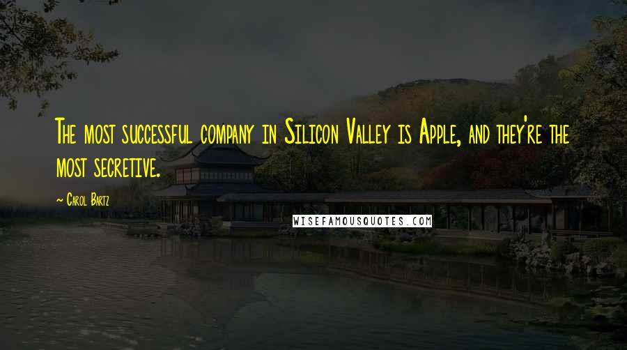 Carol Bartz Quotes: The most successful company in Silicon Valley is Apple, and they're the most secretive.