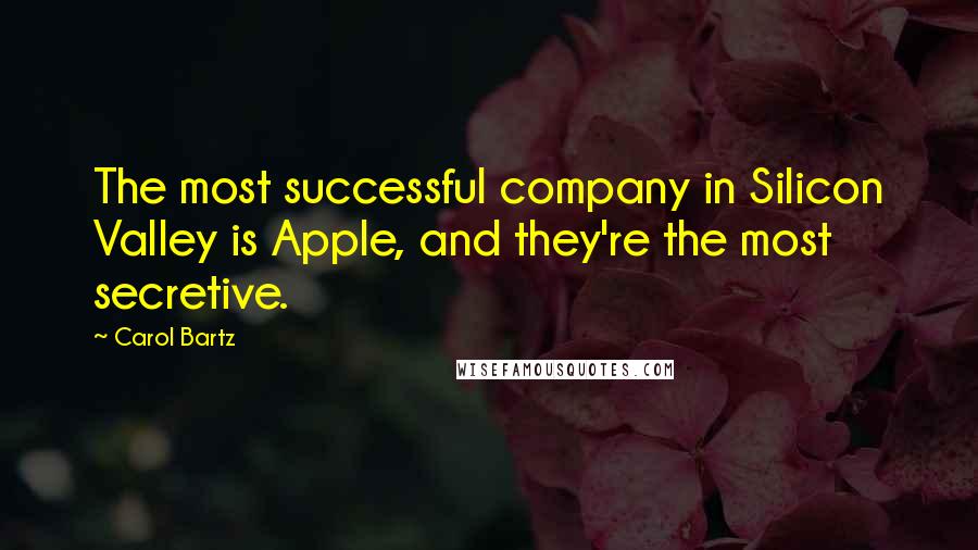 Carol Bartz Quotes: The most successful company in Silicon Valley is Apple, and they're the most secretive.