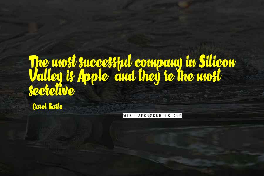 Carol Bartz Quotes: The most successful company in Silicon Valley is Apple, and they're the most secretive.