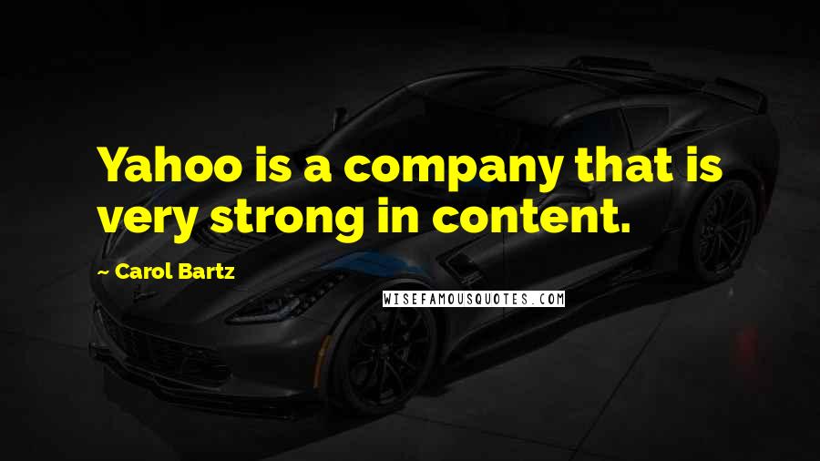 Carol Bartz Quotes: Yahoo is a company that is very strong in content.