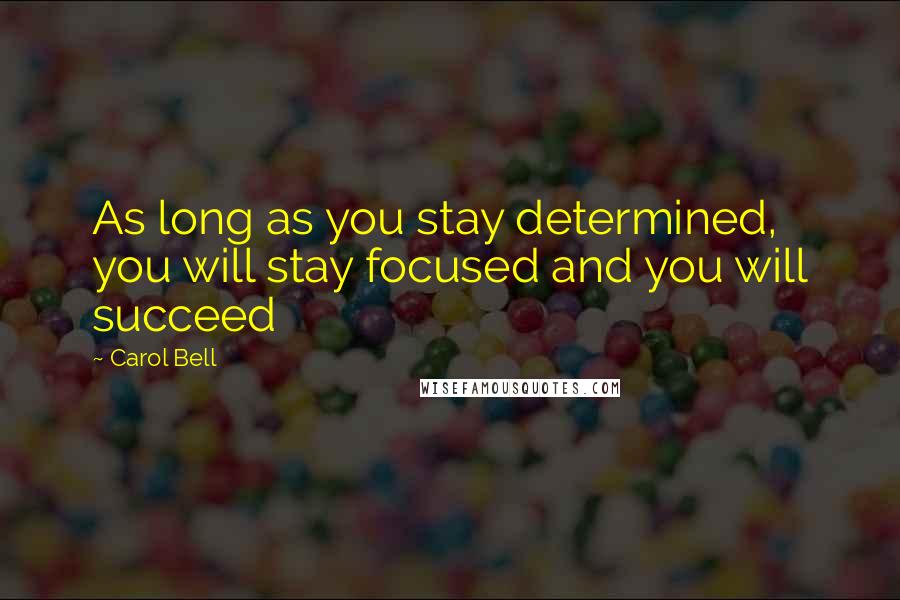 Carol Bell Quotes: As long as you stay determined, you will stay focused and you will succeed