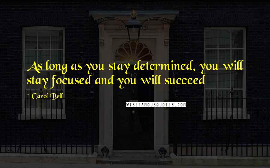 Carol Bell Quotes: As long as you stay determined, you will stay focused and you will succeed