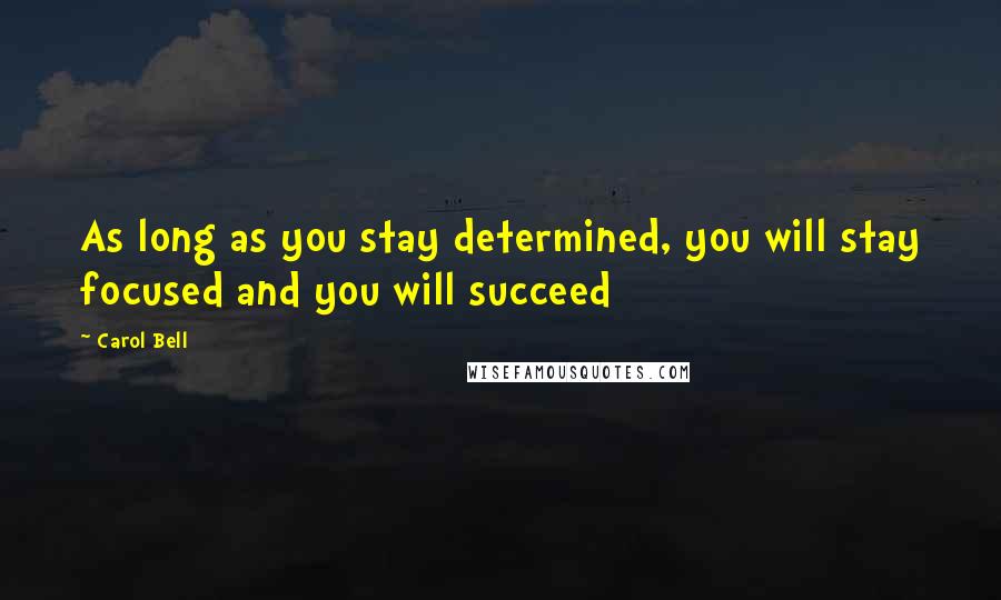 Carol Bell Quotes: As long as you stay determined, you will stay focused and you will succeed