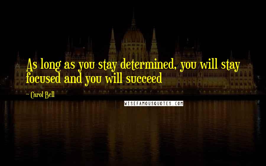 Carol Bell Quotes: As long as you stay determined, you will stay focused and you will succeed