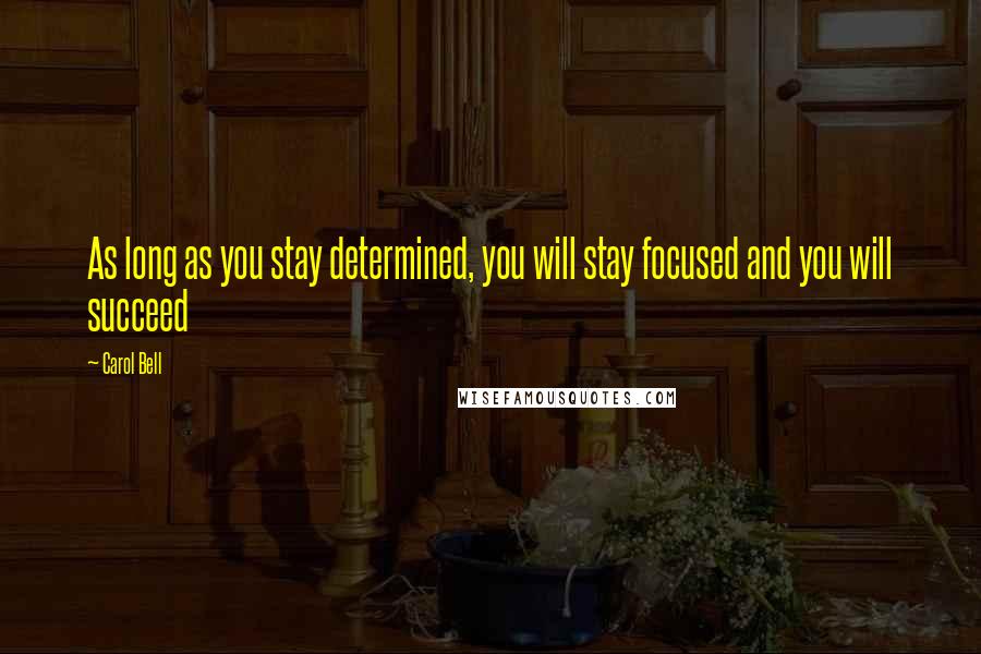 Carol Bell Quotes: As long as you stay determined, you will stay focused and you will succeed
