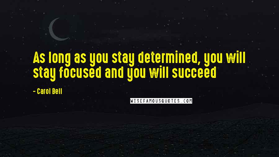 Carol Bell Quotes: As long as you stay determined, you will stay focused and you will succeed