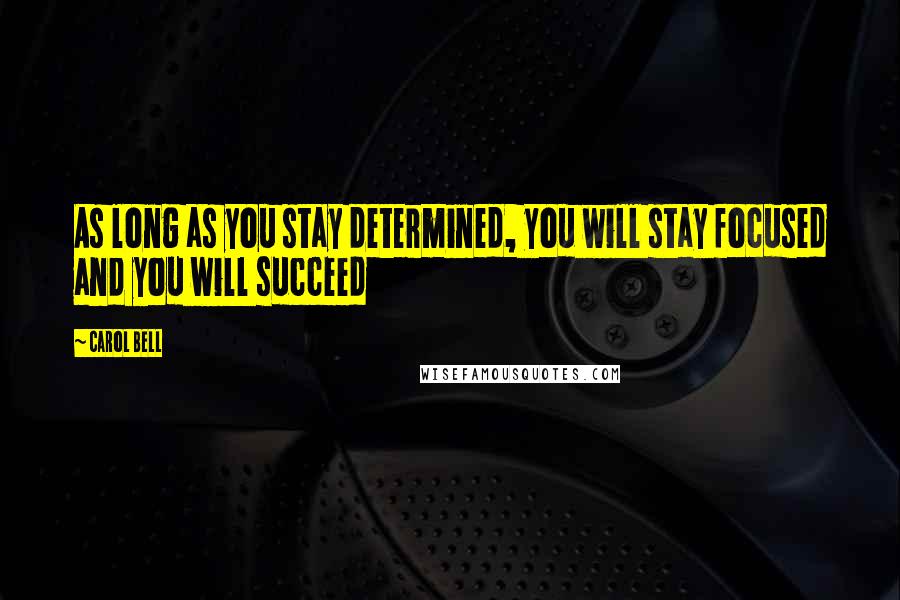 Carol Bell Quotes: As long as you stay determined, you will stay focused and you will succeed