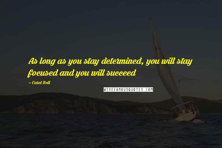 Carol Bell Quotes: As long as you stay determined, you will stay focused and you will succeed
