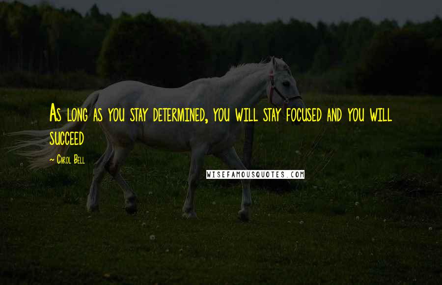 Carol Bell Quotes: As long as you stay determined, you will stay focused and you will succeed