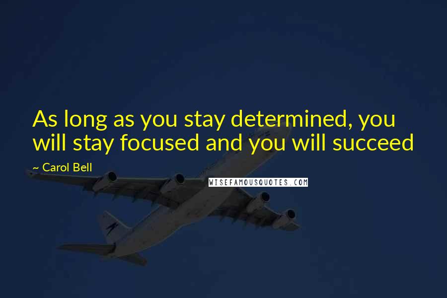 Carol Bell Quotes: As long as you stay determined, you will stay focused and you will succeed