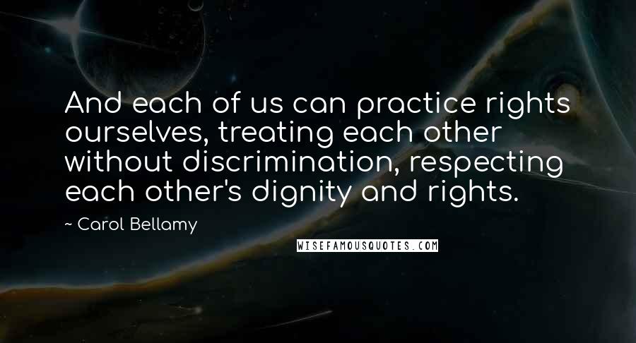 Carol Bellamy Quotes: And each of us can practice rights ourselves, treating each other without discrimination, respecting each other's dignity and rights.