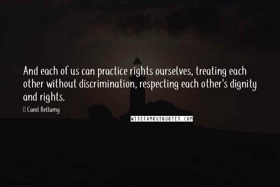 Carol Bellamy Quotes: And each of us can practice rights ourselves, treating each other without discrimination, respecting each other's dignity and rights.