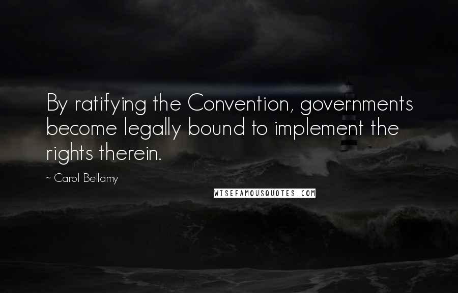 Carol Bellamy Quotes: By ratifying the Convention, governments become legally bound to implement the rights therein.