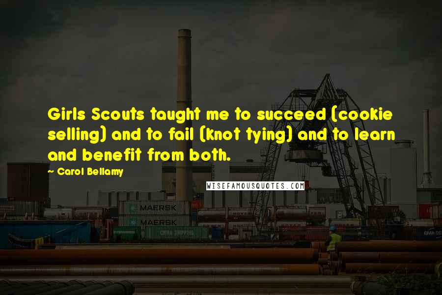 Carol Bellamy Quotes: Girls Scouts taught me to succeed (cookie selling) and to fail (knot tying) and to learn and benefit from both.