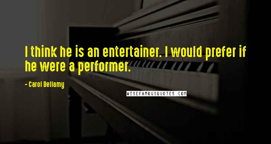 Carol Bellamy Quotes: I think he is an entertainer. I would prefer if he were a performer.