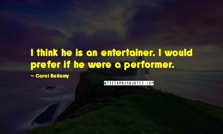 Carol Bellamy Quotes: I think he is an entertainer. I would prefer if he were a performer.