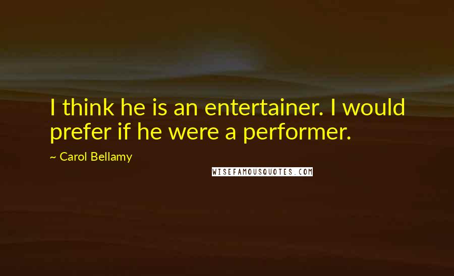 Carol Bellamy Quotes: I think he is an entertainer. I would prefer if he were a performer.