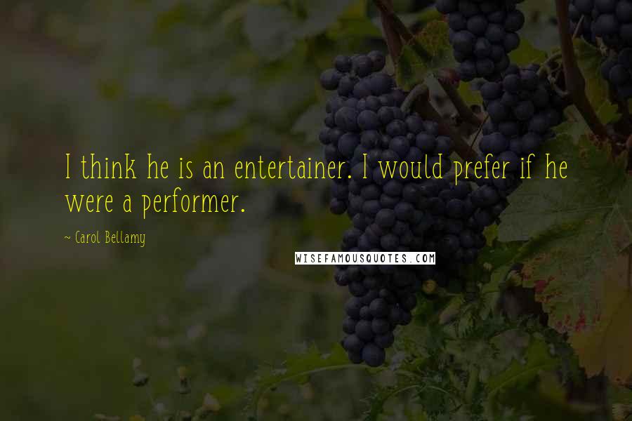 Carol Bellamy Quotes: I think he is an entertainer. I would prefer if he were a performer.