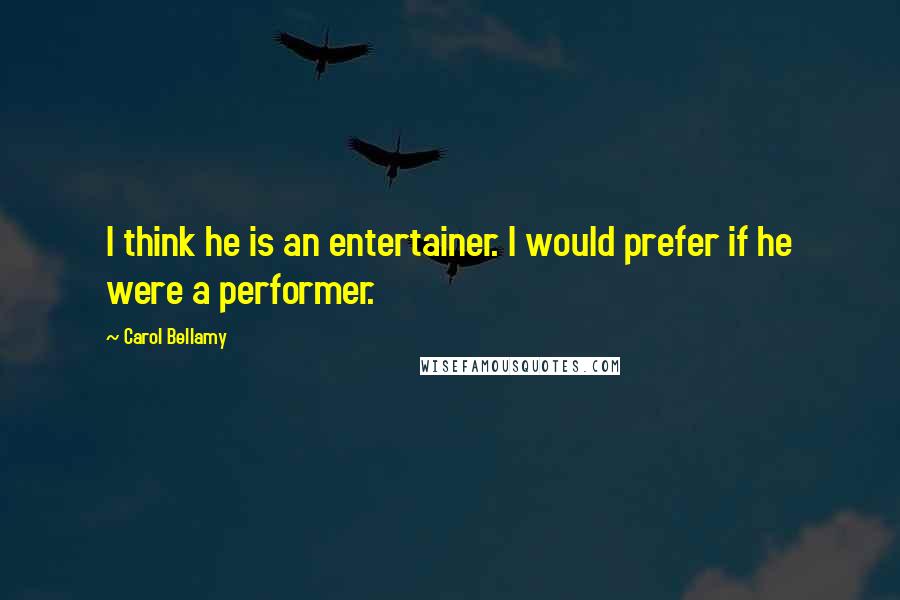 Carol Bellamy Quotes: I think he is an entertainer. I would prefer if he were a performer.