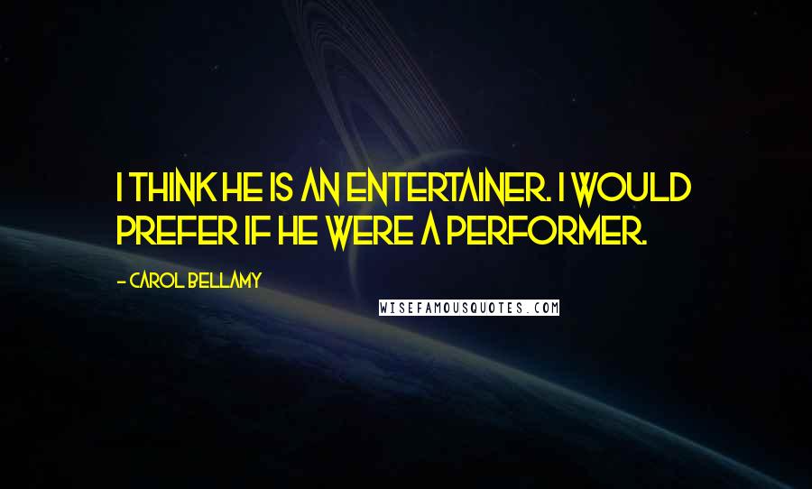 Carol Bellamy Quotes: I think he is an entertainer. I would prefer if he were a performer.