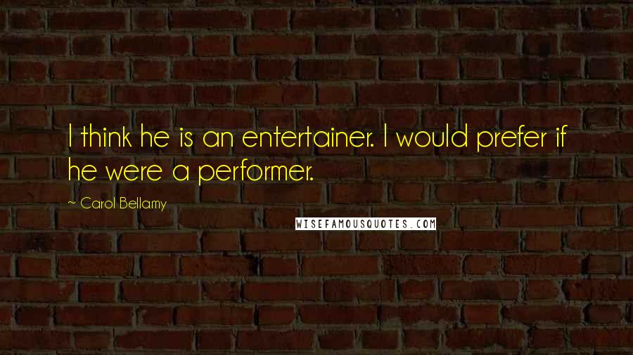 Carol Bellamy Quotes: I think he is an entertainer. I would prefer if he were a performer.