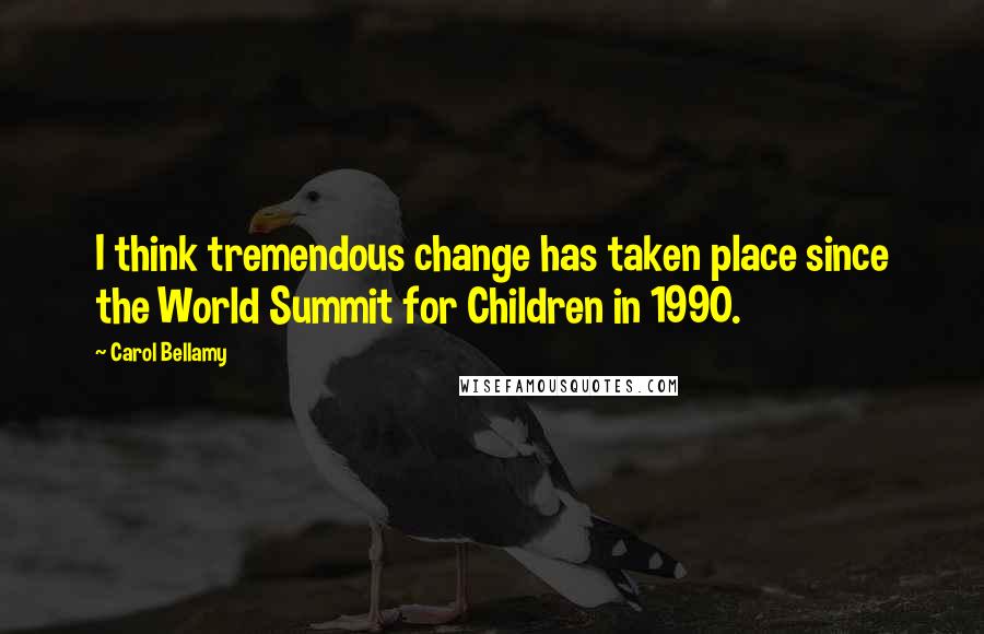 Carol Bellamy Quotes: I think tremendous change has taken place since the World Summit for Children in 1990.