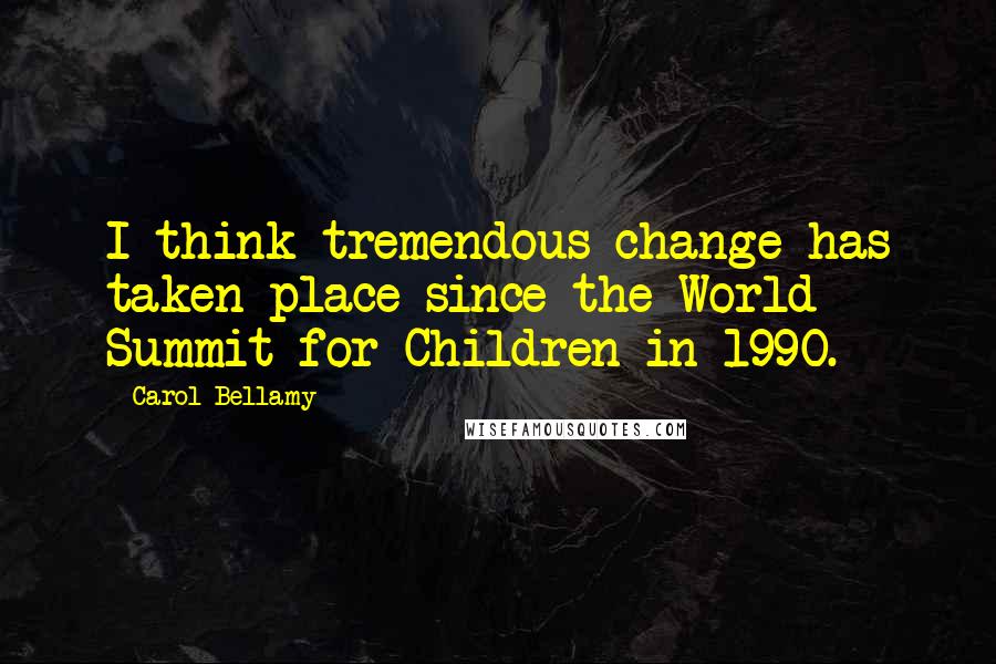 Carol Bellamy Quotes: I think tremendous change has taken place since the World Summit for Children in 1990.