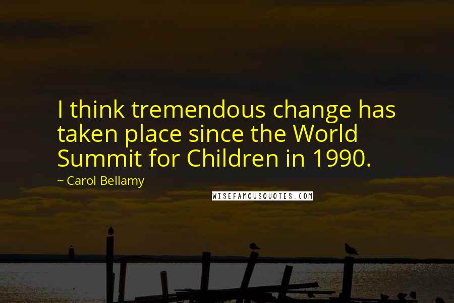 Carol Bellamy Quotes: I think tremendous change has taken place since the World Summit for Children in 1990.