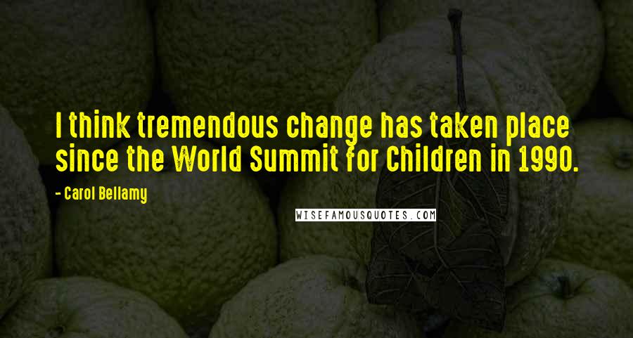 Carol Bellamy Quotes: I think tremendous change has taken place since the World Summit for Children in 1990.