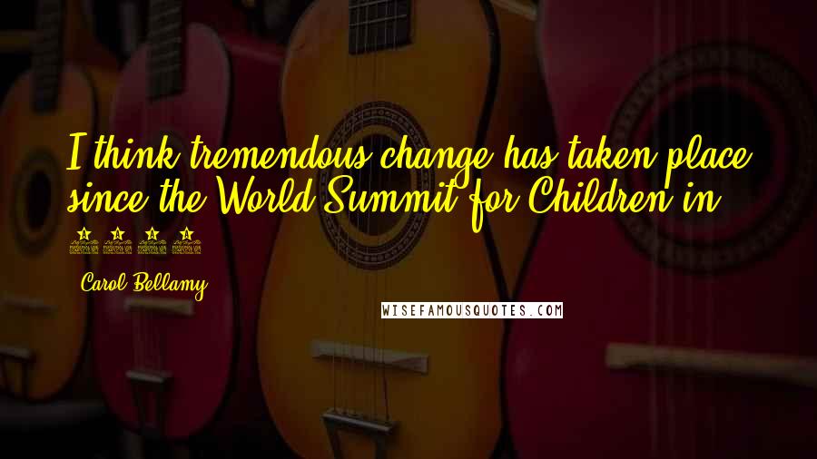 Carol Bellamy Quotes: I think tremendous change has taken place since the World Summit for Children in 1990.